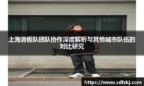 上海滑板队团队协作深度解析与其他城市队伍的对比研究