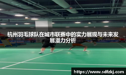 杭州羽毛球队在城市联赛中的实力展现与未来发展潜力分析