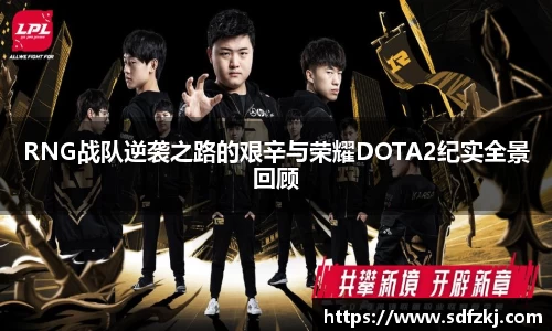 RNG战队逆袭之路的艰辛与荣耀DOTA2纪实全景回顾