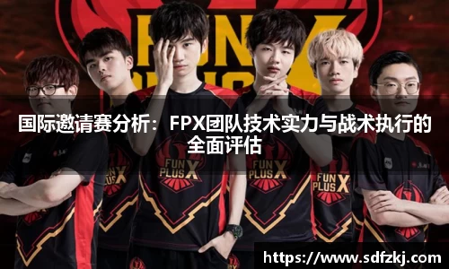国际邀请赛分析：FPX团队技术实力与战术执行的全面评估