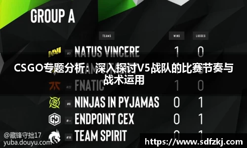 CSGO专题分析：深入探讨V5战队的比赛节奏与战术运用