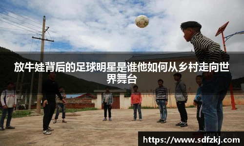 放牛娃背后的足球明星是谁他如何从乡村走向世界舞台